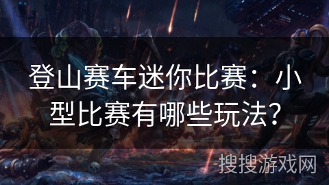登山赛车迷你比赛：小型比赛有哪些玩法？