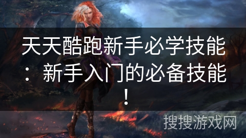 天天酷跑新手必学技能：新手入门的必备技能！