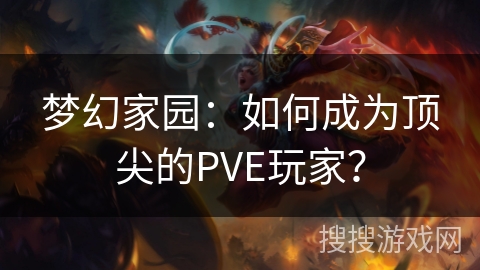 梦幻家园：如何成为顶尖的PVE玩家？