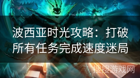 波西亚时光攻略：打破所有任务完成速度迷局
