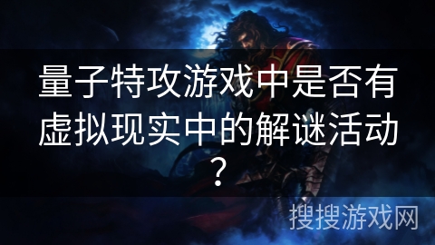 量子特攻游戏中是否有虚拟现实中的解谜活动？