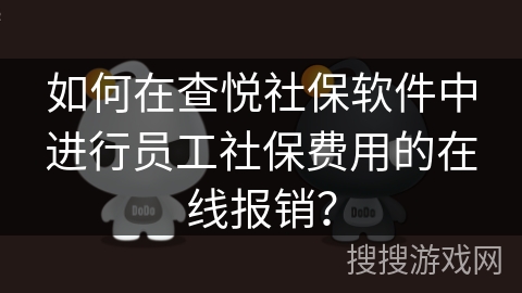 如何在查悦社保软件中进行员工社保费用的在线报销？
