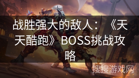 战胜强大的敌人：《天天酷跑》BOSS挑战攻略