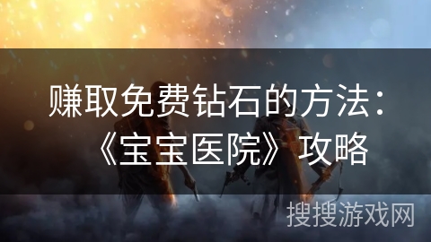 赚取免费钻石的方法：《宝宝医院》攻略