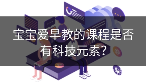 宝宝爱早教的课程是否有科技元素？