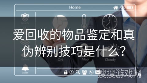 爱回收的物品鉴定和真伪辨别技巧是什么？