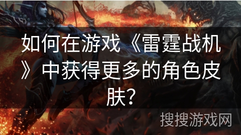 如何在游戏《雷霆战机》中获得更多的角色皮肤？