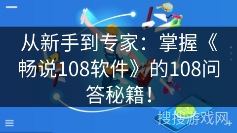 从新手到专家：掌握《畅说108软件》的108问答秘籍！