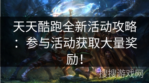 天天酷跑全新活动攻略：参与活动获取大量奖励！