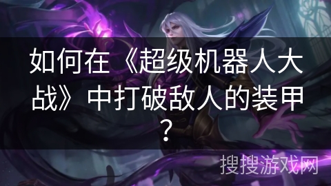 如何在《超级机器人大战》中打破敌人的装甲？