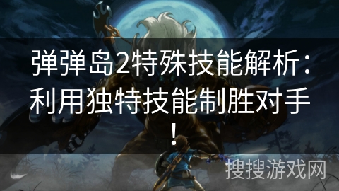 弹弹岛2特殊技能解析：利用独特技能制胜对手！