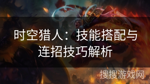 时空猎人：技能搭配与连招技巧解析