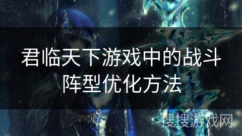 君临天下游戏中的战斗阵型优化方法