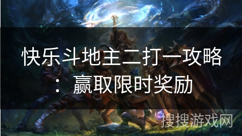 快乐斗地主二打一攻略：赢取限时奖励