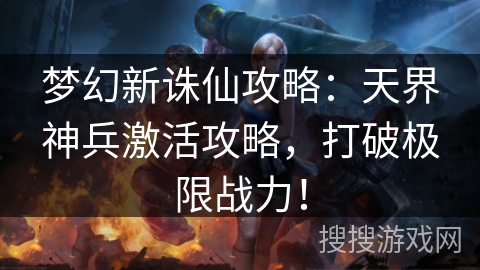 梦幻新诛仙攻略：天界神兵激活攻略，打破极限战力！