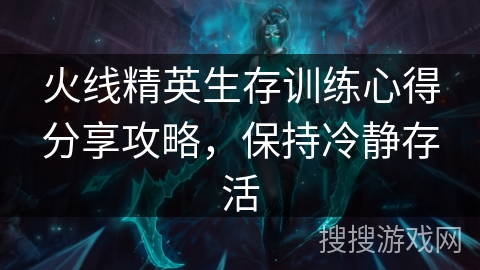 火线精英生存训练心得分享攻略，保持冷静存活