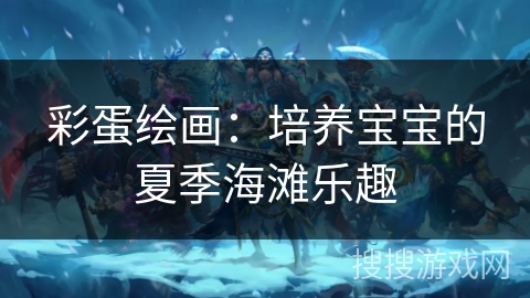 彩蛋绘画：培养宝宝的夏季海滩乐趣