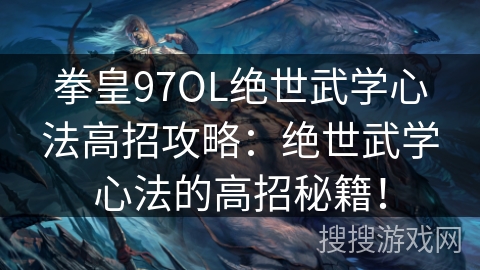 拳皇97OL绝世武学心法高招攻略：绝世武学心法的高招秘籍！