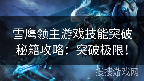 雪鹰领主游戏技能突破秘籍攻略：突破极限！