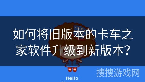 如何将旧版本的卡车之家软件升级到新版本？