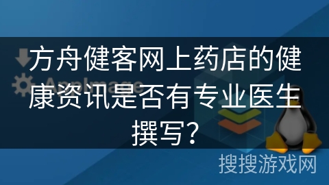 方舟健客网上药店的健康资讯是否有专业医生撰写？