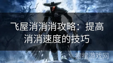 飞屋消消消攻略：提高消消速度的技巧