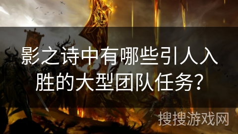 影之诗中有哪些引人入胜的大型团队任务？
