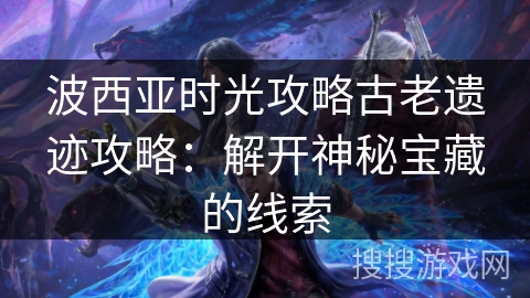 波西亚时光攻略古老遗迹攻略：解开神秘宝藏的线索