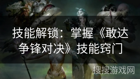 技能解锁：掌握《敢达争锋对决》技能窍门