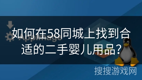 如何在58同城上找到合适的二手婴儿用品？