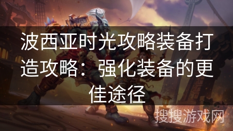 波西亚时光攻略装备打造攻略：强化装备的更佳途径