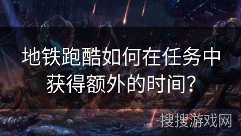 地铁跑酷如何在任务中获得额外的时间？