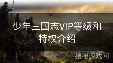 少年三国志VIP等级和特权介绍