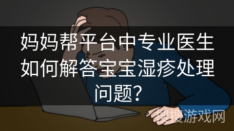 妈妈帮平台中专业医生如何解答宝宝湿疹处理问题？