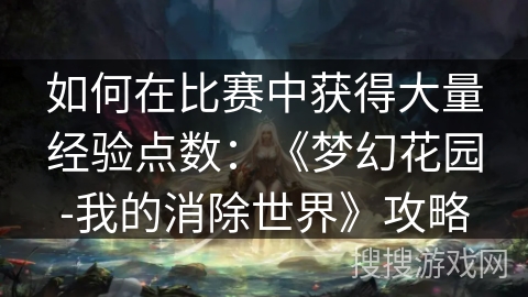 如何在比赛中获得大量经验点数：《梦幻花园-我的消除世界》攻略