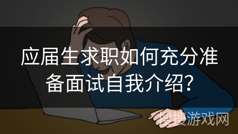 应届生求职如何充分准备面试自我介绍？