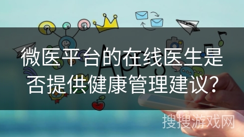 微医平台的在线医生是否提供健康管理建议？