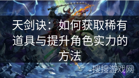 天剑诀：如何获取稀有道具与提升角色实力的方法