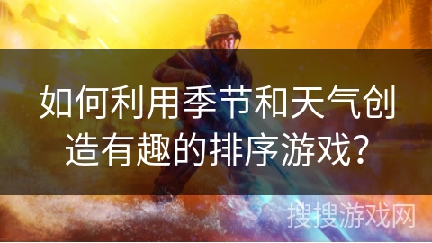 如何利用季节和天气创造有趣的排序游戏？