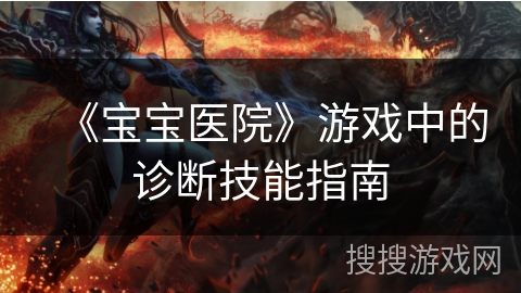 《宝宝医院》游戏中的诊断技能指南