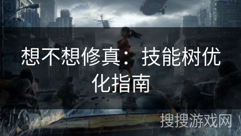 想不想修真：技能树优化指南