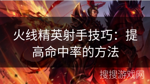 火线精英射手技巧：提高命中率的方法