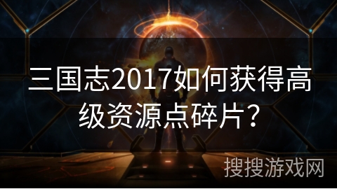 三国志2017如何获得高级资源点碎片？