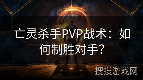 亡灵杀手PVP战术：如何制胜对手？