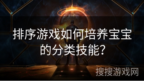 排序游戏如何培养宝宝的分类技能？