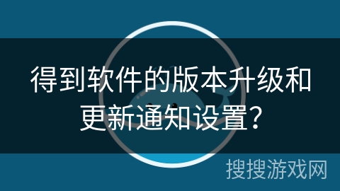 得到软件的版本升级和更新通知设置？