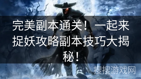 完美副本通关！一起来捉妖攻略副本技巧大揭秘！