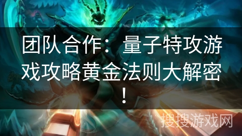 团队合作：量子特攻游戏攻略黄金法则大解密！