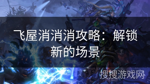 飞屋消消消攻略：解锁新的场景