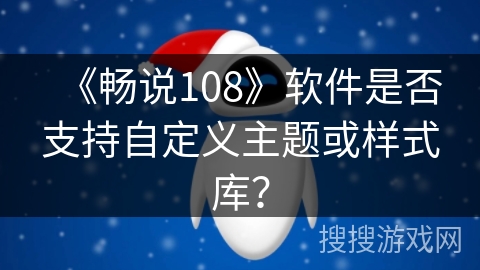 《畅说108》软件是否支持自定义主题或样式库？
